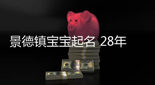 景德鎮寶寶起名 28年起名經驗 國學起名新勢力