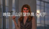 晚登三山還望京邑（關于晚登三山還望京邑的基本情況說明介紹）