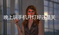 晚上玩手機開燈好還是關燈好？晚上玩手機有什么危害？