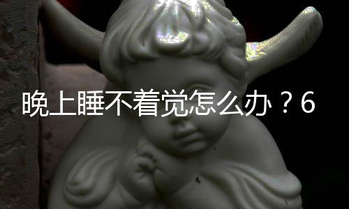 晚上睡不著覺(jué)怎么辦？6種治失眠偏方讓你躺下就睡