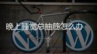 晚上睡覺總抽筋怎么辦 8個穴位按摩小方法美腿不抽筋