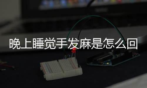 晚上睡覺手發麻是怎么回事