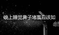 晚上睡覺(jué)鼻子堵塞應(yīng)該如何辦