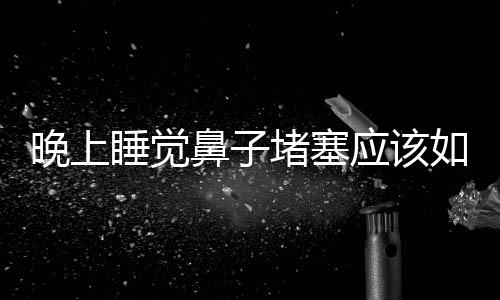 晚上睡覺鼻子堵塞應該如何辦