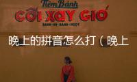 晚上的拼音怎么打（晚上的拼音）