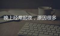 晚上經常起夜，原因很多，可能是泌尿系統感染，注意檢查