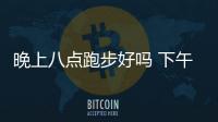 晚上八點跑步好嗎 下午幾點跑步最合適