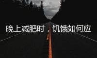 晚上減肥時，饑餓如何應對？