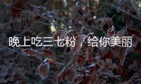 晚上吃三七粉，給你美麗的睡眠加冕