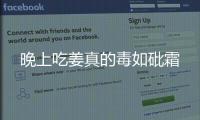 晚上吃姜真的毒如砒霜