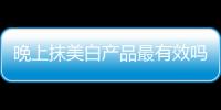 晚上抹美白產(chǎn)品最有效嗎