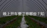 晚上開車要注意哪些？知道了有大用