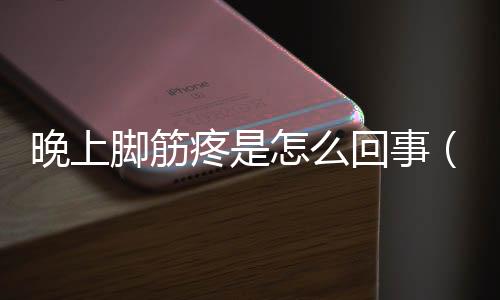 晚上腳筋疼是怎么回事（腳筋疼是怎么回事）