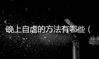 晚上自虐的方法有哪些（最適合晚上自虐方法大全）