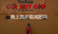 晚上跑步能減肥嗎