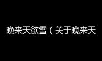 晚來(lái)天欲雪（關(guān)于晚來(lái)天欲雪的基本情況說(shuō)明介紹）
