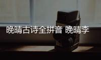 晚晴古詩全拼音 晚晴李商隱全文注音