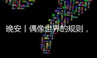 晚安丨偶像世界的規(guī)則，到底是個啥