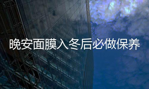 晚安面膜入冬后必做保養