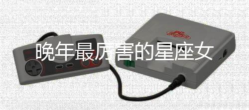 晚年最厲害的星座女