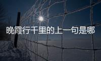 晚霞行千里的上一句是哪一句?（晚霞行千里的上一句是什么）