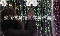 晚間體育新聞體育體育頭條關于體育運動的新聞
