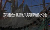 歹徒臺北街頭噴辣椒水搶劫 15秒搶走500萬