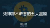 死神都不敢惹的五大星座