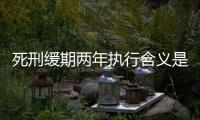 死刑緩期兩年執(zhí)行含義是什么（死刑緩期兩年執(zhí)行是什么意思）