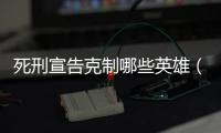 死刑宣告克制哪些英雄（死刑宣告）