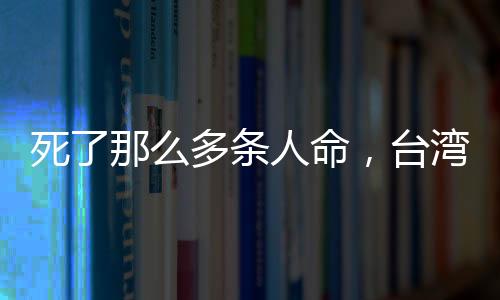 死了那么多條人命，臺灣現在要變成美國了嗎？