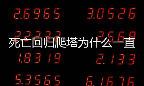 死亡回歸爬塔為什么一直被秒殺