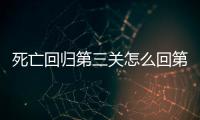 死亡回歸第三關(guān)怎么回第二關(guān)