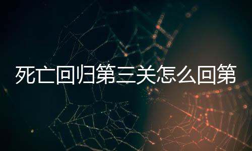 死亡回歸第三關怎么回第二關