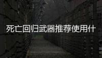 死亡回歸武器推薦使用什么