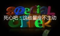 死心吧，這些星座不主動聯(lián)系就是不愛你