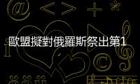 歐盟擬對俄羅斯祭出第11輪制裁防堵規(guī)避行為，中國企業(yè)首次入列