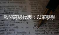 歐盟高級代表：以軍襲擊聯黎部隊「不可接受」