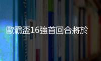歐霸盃16強首回合將於香港時間8日凌晨展開