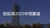 歐航局2025年預算達76.8億歐元
