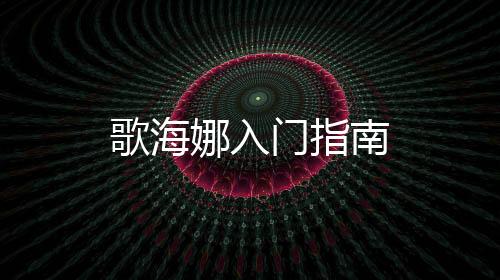 歌海娜入門(mén)指南