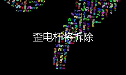 歪電桿將拆除