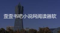 歪歪書吧小說網閱讀器軟件介紹（歪歪書吧小說網閱讀器）