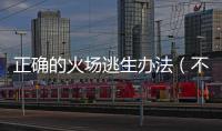 正確的火場逃生辦法（不正確火場逃生方法）