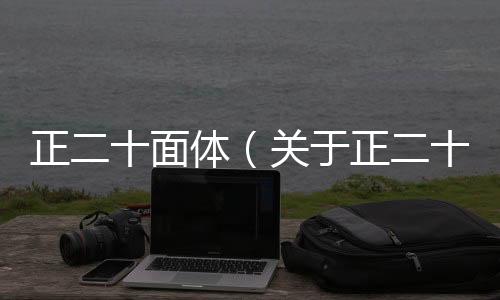 正二十面體（關于正二十面體的基本情況說明介紹）
