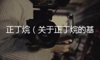 正丁烷（關(guān)于正丁烷的基本情況說明介紹）