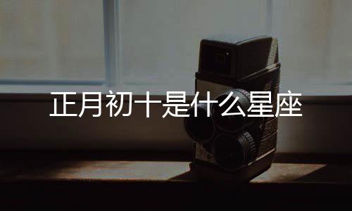 正月初十是什么星座