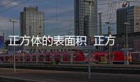正方體的表面積  正方體的表面積是什么