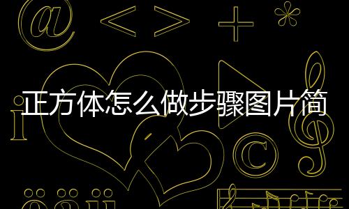 正方體怎么做步驟圖片簡單（正方體怎么做步驟圖片）