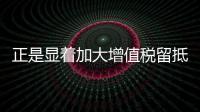 正是顯著加大增值稅留抵退稅力度